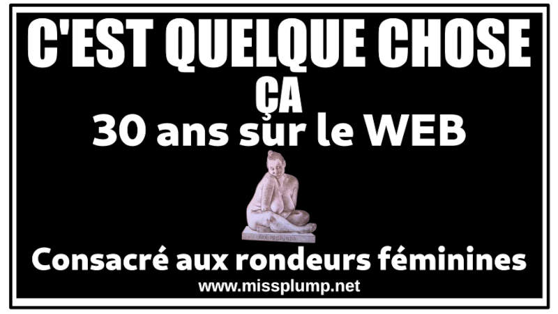 C'EST QUELQUE CHOSE ÇA 30 ans sur le WEB Consacré aux rondeurs féminines C'EST QUELQUE CHOSE ÇA 30 ans sur le WEB Consacré aux rondeurs féminines
