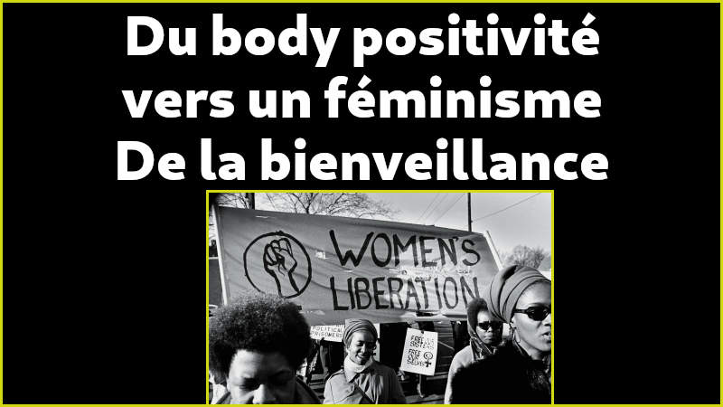 Pour le body positivité et pour un féminisme de la bienveillance Nous pouvons concevoir qu'une femme peut se définir comme féministe sans vouloir lutter contre le patriarcat et les hommes hétérosexuels.