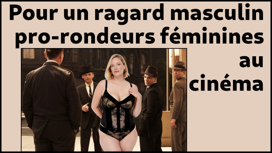 Pour un regard masculin pro-rondeurs féminines au cinéma Je suis pour la sexualisation des rondeurs féminines au cinéma. Je suis pour un regard masculin hétérosexuel sain et respectueux.