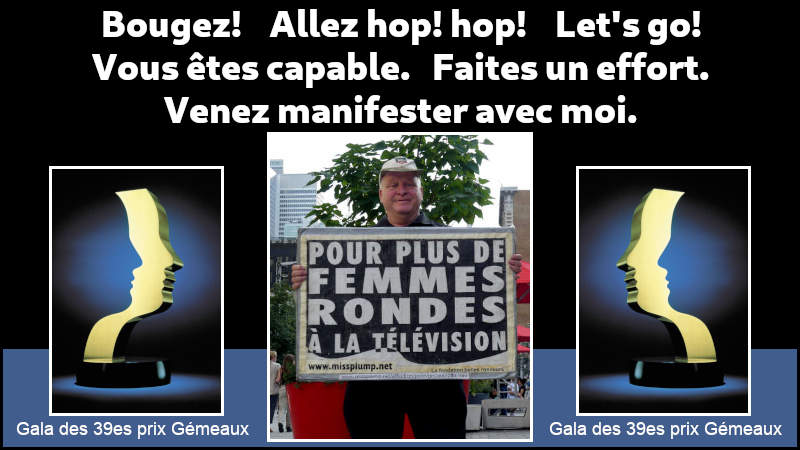 Bougez!  Allez hop! hop!  Let's go! Vous tes capable. Faites un effort. Venez manifester avec moi.
 la remise des prix Gmeaux aura lieu le dimanche 15 septembre 2024 au Thtre Maisonneuve Montral